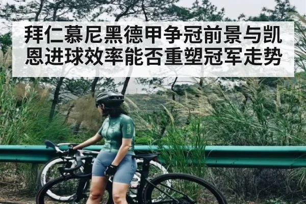 拜仁慕尼黑德甲争冠前景与凯恩进球效率能否重塑冠军走势