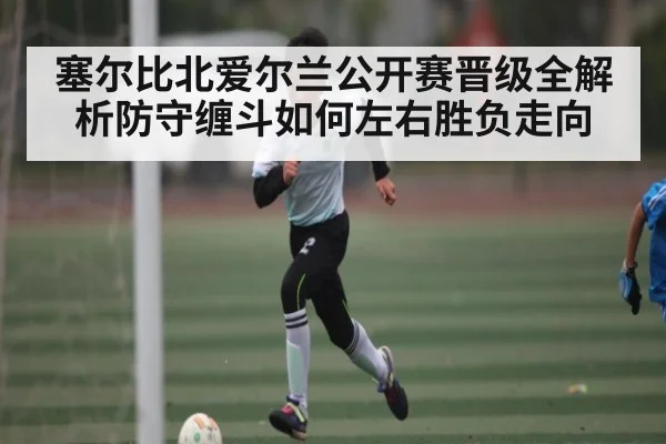 塞尔比北爱尔兰公开赛晋级全解析防守缠斗如何左右胜负走向